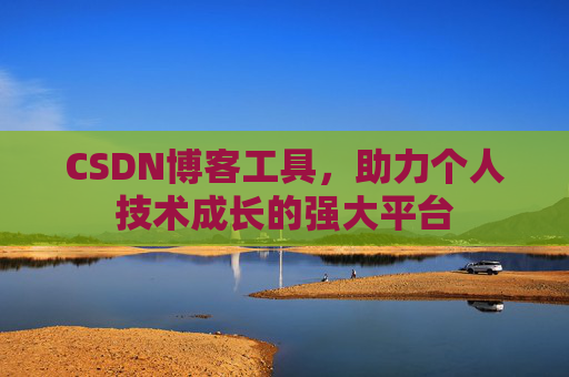CSDN博客工具,助力个人技术成长的强大平台